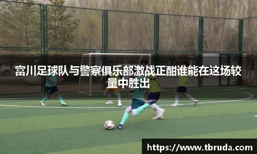 富川足球队与警察俱乐部激战正酣谁能在这场较量中胜出